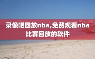 录像吧回放nba,免费观看nba比赛回放的软件