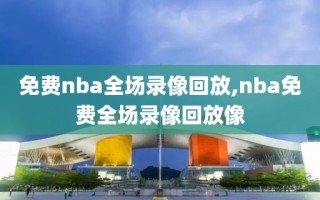 免费nba全场录像回放,nba免费全场录像回放像