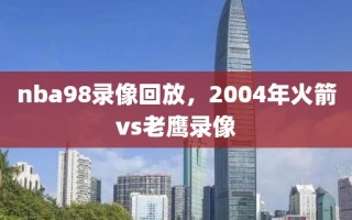 nba98录像回放，2004年火箭vs老鹰录像