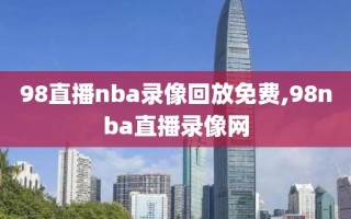 98直播nba录像回放免费,98nba直播录像网