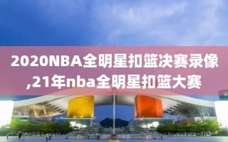 2020NBA全明星扣篮决赛录像,21年nba全明星扣篮大赛