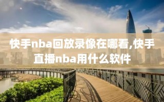 快手nba回放录像在哪看,快手直播nba用什么软件