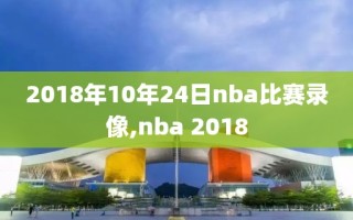 2018年10年24日nba比赛录像,nba 2018