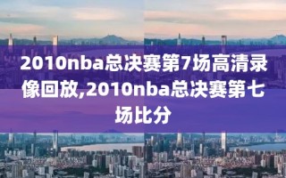 2010nba总决赛第7场高清录像回放,2010nba总决赛第七场比分