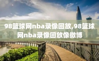 98篮球网nba录像回放,98篮球网nba录像回放像微博