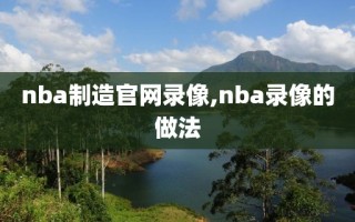 nba制造官网录像,nba录像的做法