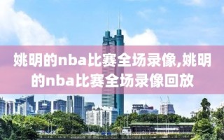 姚明的nba比赛全场录像,姚明的nba比赛全场录像回放