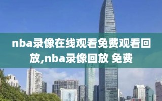 nba录像在线观看免费观看回放,nba录像回放 免费