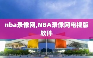 nba录像网,NBA录像网电视版软件