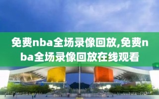 免费nba全场录像回放,免费nba全场录像回放在线观看