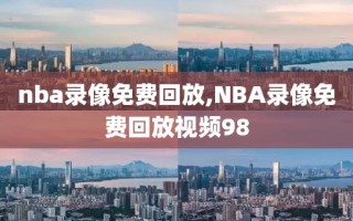 nba录像免费回放,NBA录像免费回放视频98