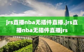 jrs直播nba无插件直播,jrs直播nba无插件直播jrs