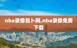 nba录像包卜网,nba录像免费下载