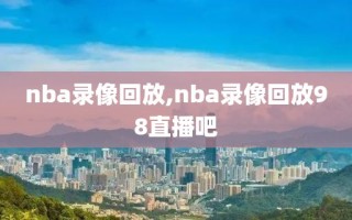 nba录像回放,nba录像回放98直播吧