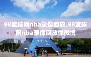 98篮球网nba录像回放,98篮球网nba录像回放像微博