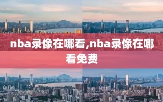 nba录像在哪看,nba录像在哪看免费