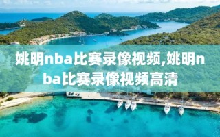 姚明nba比赛录像视频,姚明nba比赛录像视频高清