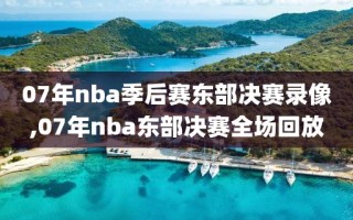 07年nba季后赛东部决赛录像,07年nba东部决赛全场回放