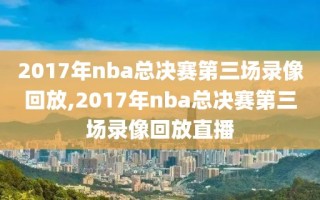 2017年nba总决赛第三场录像回放,2017年nba总决赛第三场录像回放直播