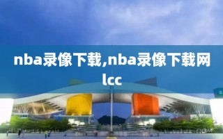 nba录像下载,nba录像下载网lcc