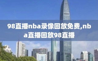 98直播nba录像回放免费,nba直播回放98直播