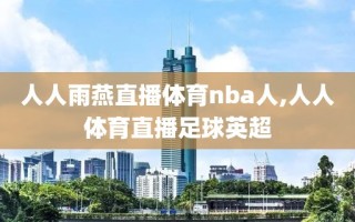 人人雨燕直播体育nba人,人人体育直播足球英超