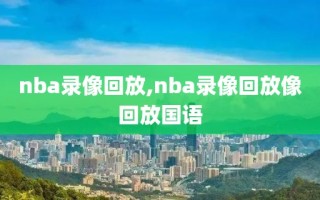 nba录像回放,nba录像回放像回放国语