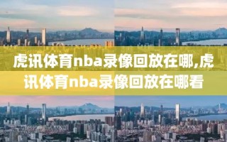 虎讯体育nba录像回放在哪,虎讯体育nba录像回放在哪看