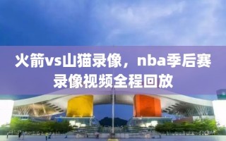 火箭vs山猫录像，nba季后赛录像视频全程回放