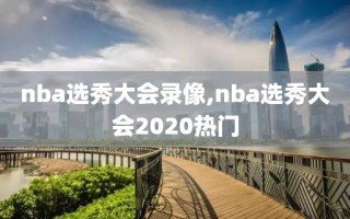 nba选秀大会录像,nba选秀大会2020热门