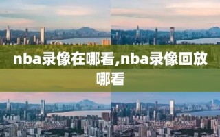 nba录像在哪看,nba录像回放哪看