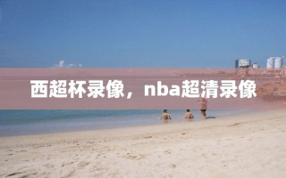 西超杯录像，nba超清录像