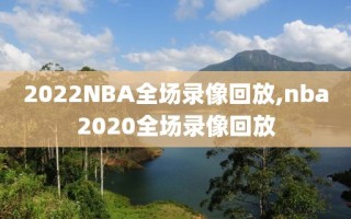 2022NBA全场录像回放,nba2020全场录像回放