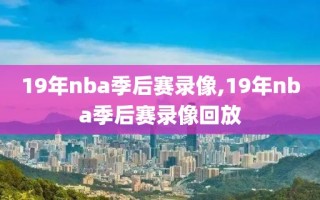 19年nba季后赛录像,19年nba季后赛录像回放