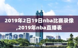 2019年2日19日nba比赛录像,2019年nba直播表