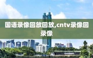 国语录像回放回放,cntv录像回录像