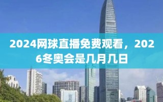 2024网球直播免费观看，2026冬奥会是几月几日