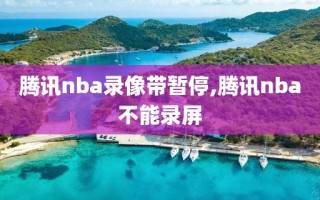 腾讯nba录像带暂停,腾讯nba不能录屏