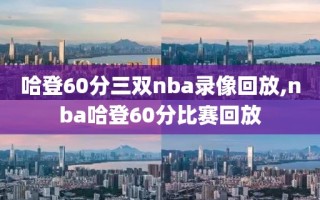 哈登60分三双nba录像回放,nba哈登60分比赛回放