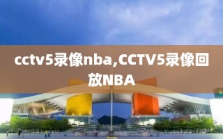 cctv5录像nba,CCTV5录像回放NBA