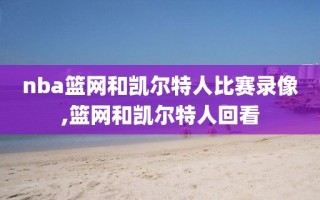 nba篮网和凯尔特人比赛录像,篮网和凯尔特人回看