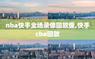 nba快手全场录像回放像,快手cba回放