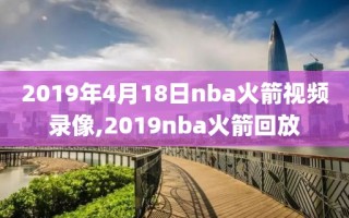 2019年4月18日nba火箭视频录像,2019nba火箭回放