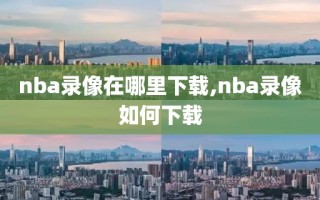 nba录像在哪里下载,nba录像如何下载