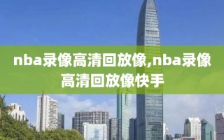 nba录像高清回放像,nba录像高清回放像快手