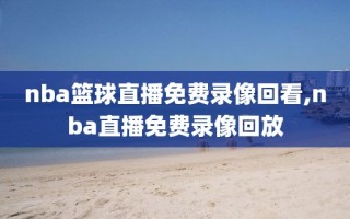 nba篮球直播免费录像回看,nba直播免费录像回放