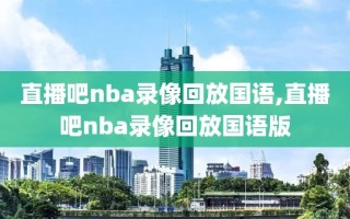 直播吧nba录像回放国语,直播吧nba录像回放国语版