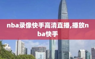 nba录像快手高清直播,播放nba快手